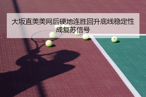 大坂直美美网后硬地连胜回升底线稳定性成复苏信号